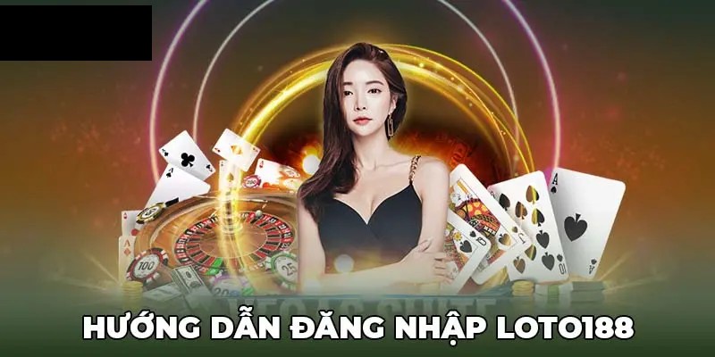 Hướng dẫn bet thủ cách đăng nhập Loto188 nhanh chóng chỉ trong vòng 5 giây