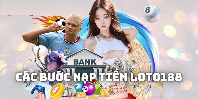 Nạp tiền Loto188 đơn giản, nhanh chóng theo hướng dẫn chi tiết